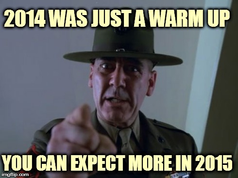 Sergeant Hartmann | 2014 WAS JUST A WARM UP YOU CAN EXPECT MORE IN 2015 | image tagged in memes,sergeant hartmann | made w/ Imgflip meme maker