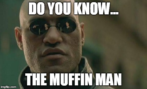 Matrix Morpheus | DO YOU KNOW... THE MUFFIN MAN | image tagged in memes,matrix morpheus | made w/ Imgflip meme maker