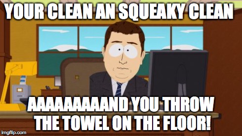 Aaaaand Its Gone Meme | YOUR CLEAN AN SQUEAKY CLEAN AAAAAAAAAND YOU THROW THE TOWEL ON THE FLOOR! | image tagged in memes,aaaaand its gone | made w/ Imgflip meme maker