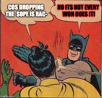 Batman Slapping Robin Meme | COS DROPPING THE  SOPE IS RAC- NO ITS NOT EVERY WON DOES IT! | image tagged in memes,batman slapping robin | made w/ Imgflip meme maker