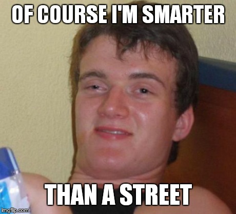 10 Guy Meme | OF COURSE I'M SMARTER THAN A STREET | image tagged in memes,10 guy | made w/ Imgflip meme maker