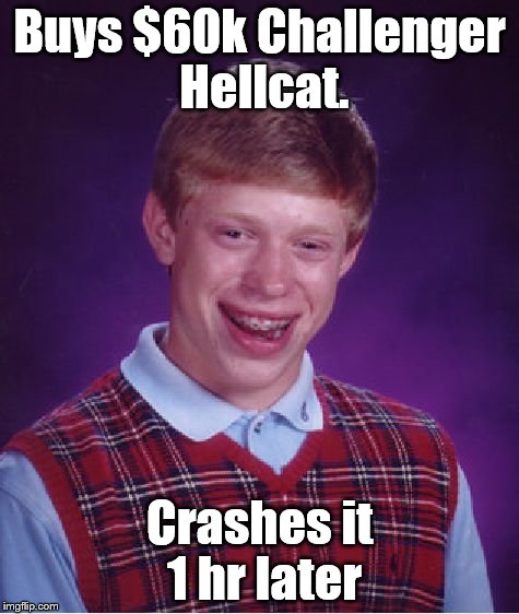 Bad Luck Brian | Buys $60k Challenger Hellcat. Crashes it 1 hr later | image tagged in memes,bad luck brian | made w/ Imgflip meme maker