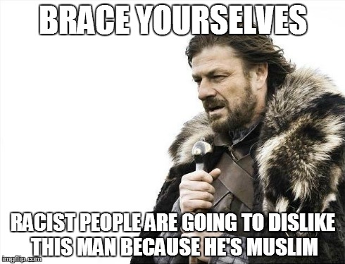 Brace Yourselves X is Coming Meme | BRACE YOURSELVES RACIST PEOPLE ARE GOING TO DISLIKE THIS MAN BECAUSE HE'S MUSLIM | image tagged in memes,brace yourselves x is coming | made w/ Imgflip meme maker