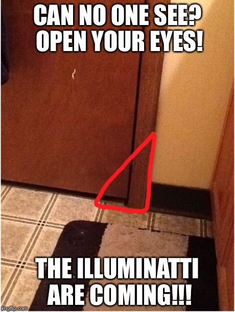 CAN NO ONE SEE? OPEN YOUR EYES! THE ILLUMINATTI ARE COMING!!! | image tagged in illuminatti | made w/ Imgflip meme maker