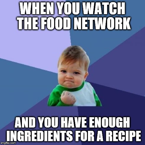 WHEN YOU WATCH THE FOOD NETWORK AND YOU HAVE ENOUGH INGREDIENTS FOR A RECIPE | image tagged in memes,success kid | made w/ Imgflip meme maker