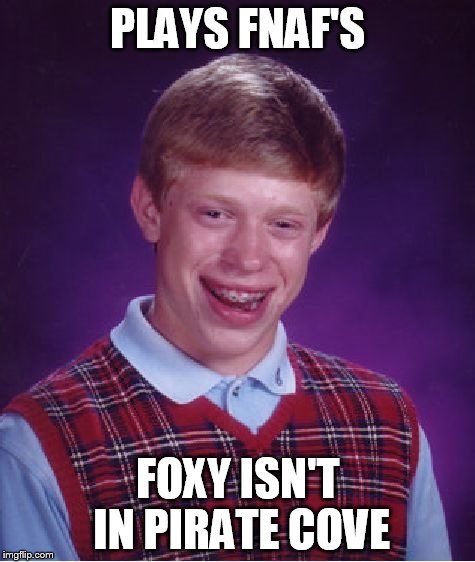 Bad Luck Brian Meme | PLAYS FNAF'S FOXY ISN'T IN PIRATE COVE | image tagged in memes,bad luck brian | made w/ Imgflip meme maker