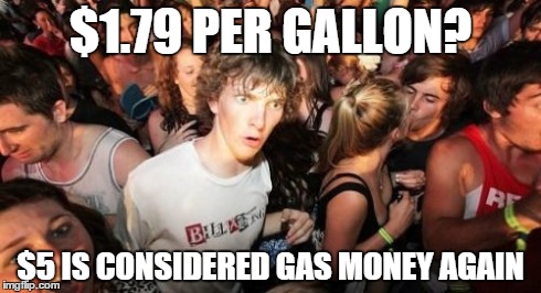 Sudden Clarity Clarence | $1.79 PER GALLON? $5 IS CONSIDERED GAS MONEY AGAIN | image tagged in memes,sudden clarity clarence | made w/ Imgflip meme maker