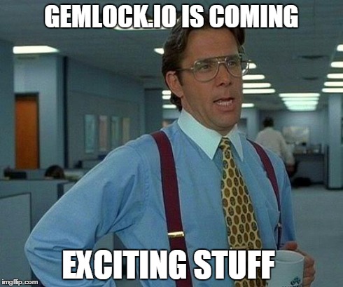 That Would Be Great Meme | GEMLOCK.IO IS COMING EXCITING STUFF | image tagged in memes,that would be great | made w/ Imgflip meme maker