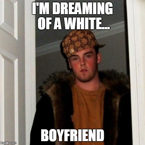 Scumbag Steve | I'M DREAMING OF A WHITE... BOYFRIEND | image tagged in memes,scumbag steve | made w/ Imgflip meme maker