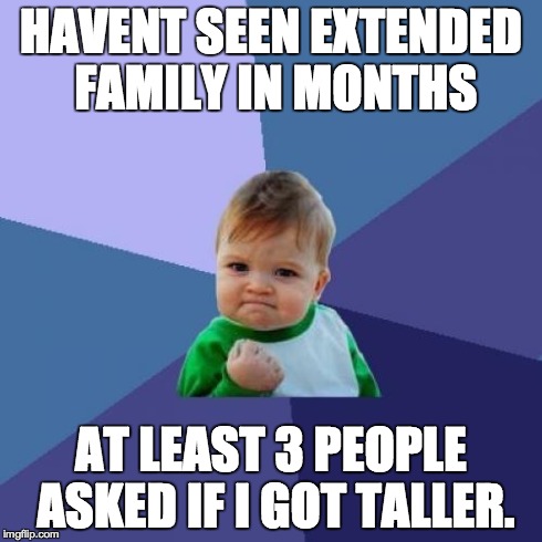 Success Kid | HAVENT SEEN EXTENDED FAMILY IN MONTHS AT LEAST 3 PEOPLE ASKED IF I GOT TALLER. | image tagged in memes,success kid | made w/ Imgflip meme maker