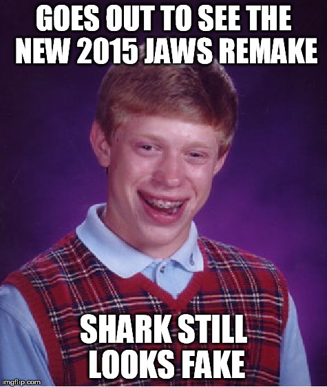 Bad Luck Brian Meme | GOES OUT TO SEE THE NEW 2015 JAWS REMAKE SHARK STILL LOOKS FAKE | image tagged in memes,bad luck brian | made w/ Imgflip meme maker