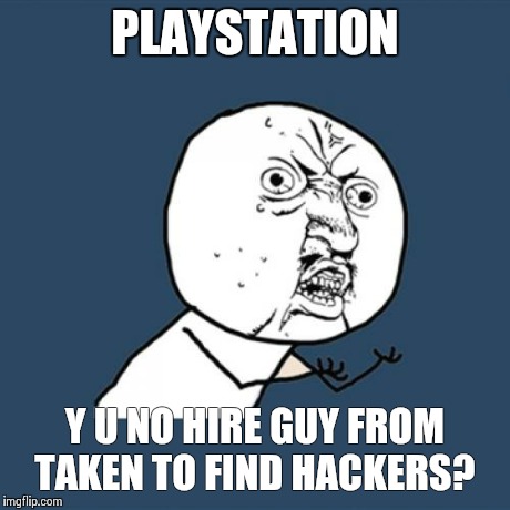 Y U No Meme | PLAYSTATION Y U NO HIRE GUY FROM TAKEN TO FIND HACKERS? | image tagged in memes,y u no | made w/ Imgflip meme maker
