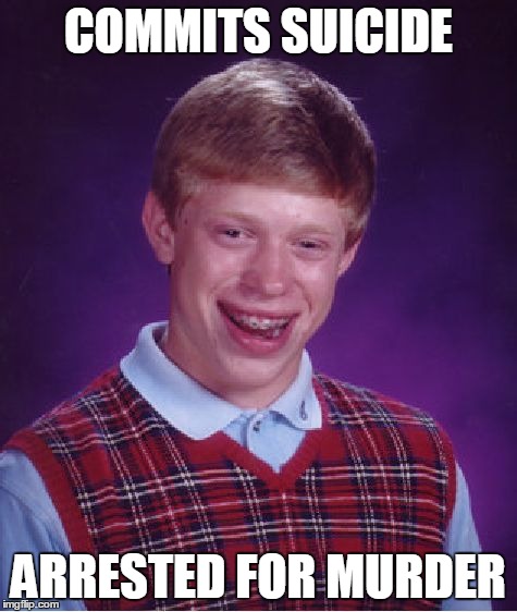 Bad Luck Brian | COMMITS SUICIDE ARRESTED FOR MURDER | image tagged in memes,bad luck brian | made w/ Imgflip meme maker