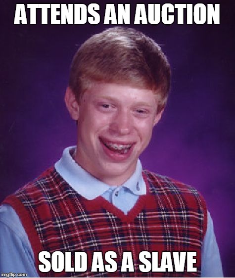 Bad Luck Brian Meme | ATTENDS AN AUCTION SOLD AS A SLAVE | image tagged in memes,bad luck brian | made w/ Imgflip meme maker