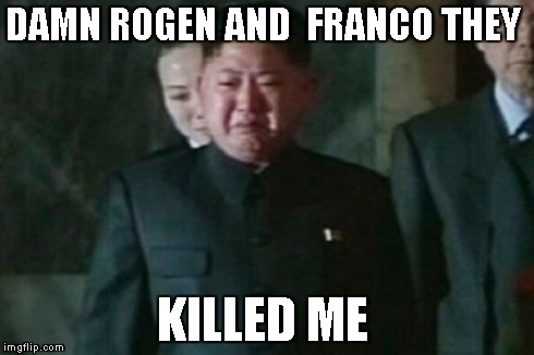 Kim Jong Un Sad Meme | DAMN ROGEN AND  FRANCO THEY KILLED ME | image tagged in memes,kim jong un sad | made w/ Imgflip meme maker