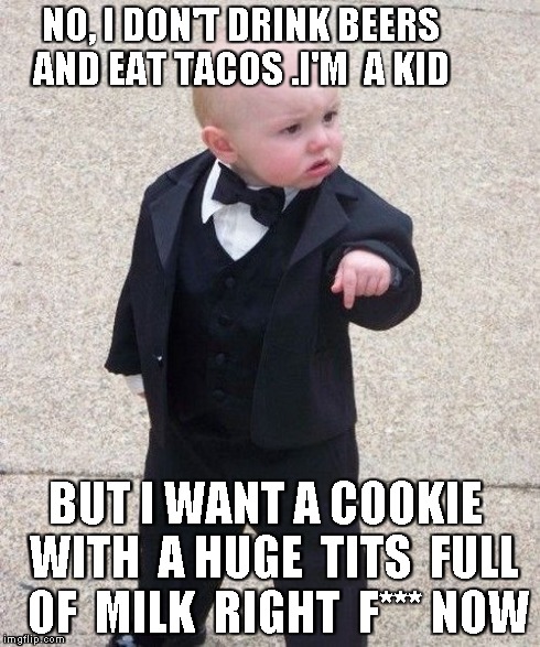 Baby Godfather Meme | NO, I DON'T DRINK BEERS AND EAT TACOS .I'M  A KID BUT I WANT A COOKIE  WITH  A HUGE  TITS  FULL  OF  MILK  RIGHT  F*** NOW | image tagged in memes,baby godfather | made w/ Imgflip meme maker