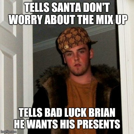 Scumbag Steve Meme | TELLS SANTA DON'T WORRY ABOUT THE MIX UP TELLS BAD LUCK BRIAN HE WANTS HIS PRESENTS | image tagged in memes,scumbag steve | made w/ Imgflip meme maker