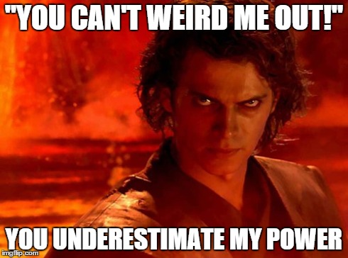You Underestimate My Power | "YOU CAN'T WEIRD ME OUT!" YOU UNDERESTIMATE MY POWER | image tagged in memes,you underestimate my power | made w/ Imgflip meme maker