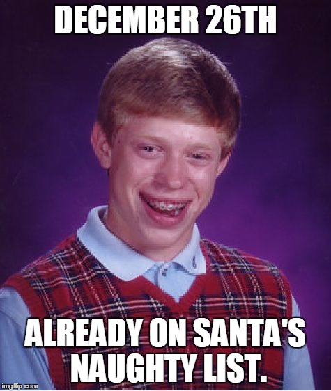 Bad Luck Brian | DECEMBER 26TH ALREADY ON SANTA'S NAUGHTY LIST. | image tagged in memes,bad luck brian | made w/ Imgflip meme maker