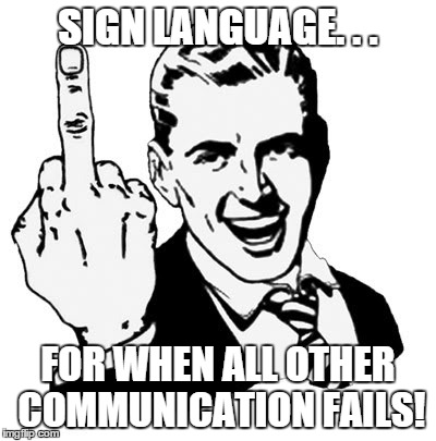 1950s Middle Finger | SIGN LANGUAGE. . . FOR WHEN ALL OTHER COMMUNICATION FAILS! | image tagged in memes,1950s middle finger | made w/ Imgflip meme maker