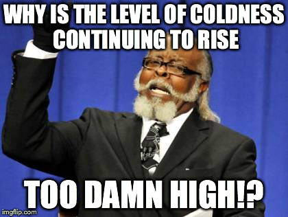Too Damn High Meme | WHY IS THE LEVEL OF COLDNESS CONTINUING TO RISE TOO DAMN HIGH!? | image tagged in memes,too damn high | made w/ Imgflip meme maker