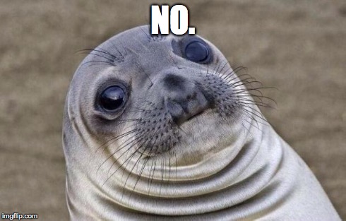 Awkward Moment Sealion Meme | NO. | image tagged in memes,awkward moment sealion | made w/ Imgflip meme maker