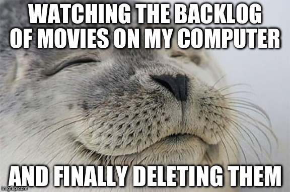 Satisfied Seal Meme | WATCHING THE BACKLOG OF MOVIES ON MY COMPUTER AND FINALLY DELETING THEM | image tagged in memes,satisfied seal | made w/ Imgflip meme maker