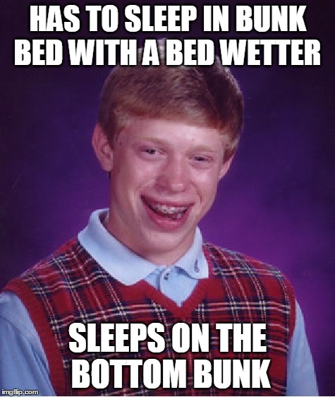 Bad Luck Brian | HAS TO SLEEP IN BUNK BED WITH A BED WETTER SLEEPS ON THE BOTTOM BUNK | image tagged in memes,bad luck brian | made w/ Imgflip meme maker