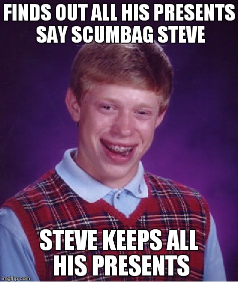 Bad Luck Brian Meme | FINDS OUT ALL HIS PRESENTS SAY SCUMBAG STEVE STEVE KEEPS ALL HIS PRESENTS | image tagged in memes,bad luck brian | made w/ Imgflip meme maker