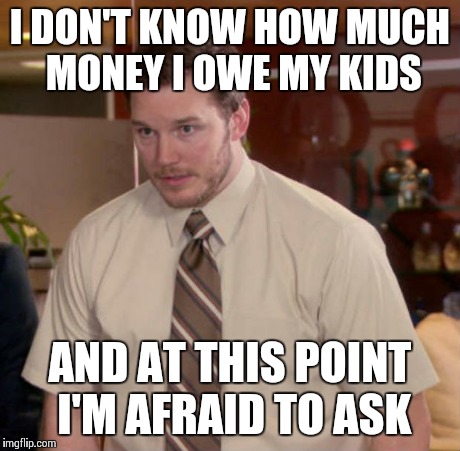 Sometimes you need $20 right now...and the piggy bank is right there. | I DON'T KNOW HOW MUCH MONEY I OWE MY KIDS AND AT THIS POINT I'M AFRAID TO ASK | image tagged in and at this point i am to afraid to ask | made w/ Imgflip meme maker
