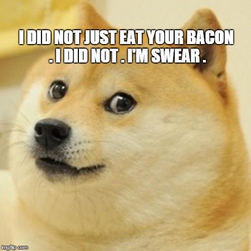 I know you ate my bacon ... | I DID NOT JUST EAT YOUR BACON . I DID NOT . I'M SWEAR . | image tagged in memes,doge | made w/ Imgflip meme maker