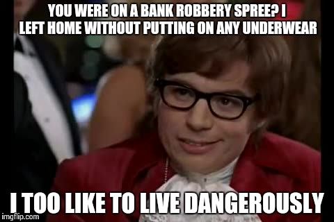 I Too Like To Live Dangerously Meme | YOU WERE ON A BANK ROBBERY SPREE? I LEFT HOME WITHOUT PUTTING ON ANY UNDERWEAR I TOO LIKE TO LIVE DANGEROUSLY | image tagged in memes,i too like to live dangerously | made w/ Imgflip meme maker