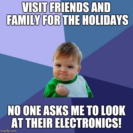 Success Kid | VISIT FRIENDS AND FAMILY FOR THE HOLIDAYS NO ONE ASKS ME TO LOOK AT THEIR ELECTRONICS! | image tagged in memes,success kid,AdviceAnimals | made w/ Imgflip meme maker