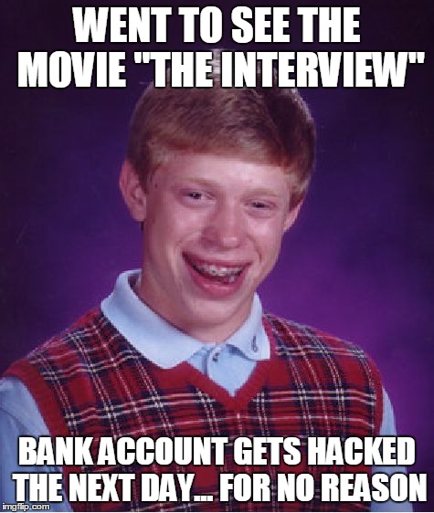 Bad Luck Brian Meme | WENT TO SEE THE MOVIE "THE INTERVIEW" BANK ACCOUNT GETS HACKED THE NEXT DAY... FOR NO REASON | image tagged in memes,bad luck brian | made w/ Imgflip meme maker