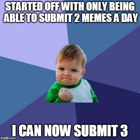 Success Kid Meme | STARTED OFF WITH ONLY BEING ABLE TO SUBMIT 2 MEMES A DAY I CAN NOW SUBMIT 3 | image tagged in memes,success kid | made w/ Imgflip meme maker