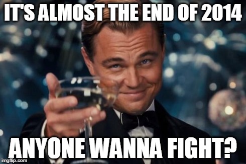 I'm calling 'em out | IT'S ALMOST THE END OF 2014 ANYONE WANNA FIGHT? | image tagged in memes,leonardo dicaprio cheers | made w/ Imgflip meme maker