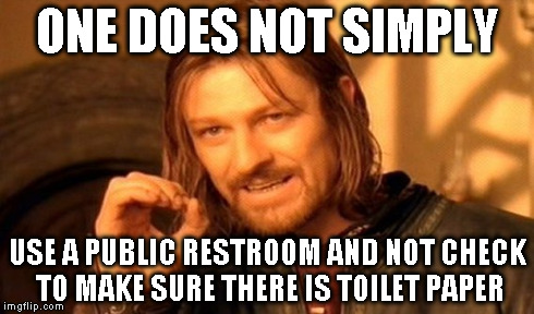 Almost made this grave mistake | ONE DOES NOT SIMPLY USE A PUBLIC RESTROOM AND NOT CHECK TO MAKE SURE THERE IS TOILET PAPER | image tagged in memes,one does not simply | made w/ Imgflip meme maker