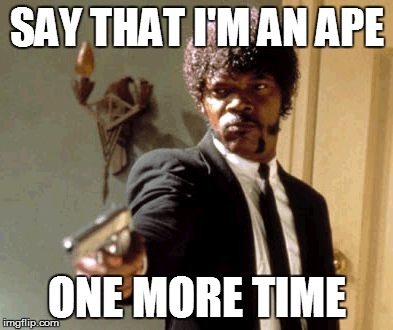 SAY THAT I'M AN APE ONE MORE TIME | image tagged in memes,say that again i dare you | made w/ Imgflip meme maker