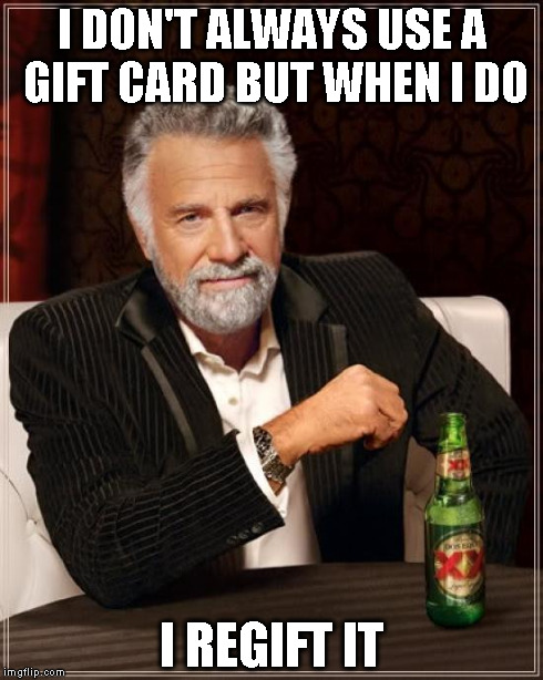 The Most Interesting Man In The World Meme | I DON'T ALWAYS USE A GIFT CARD BUT WHEN I DO I REGIFT IT | image tagged in memes,the most interesting man in the world | made w/ Imgflip meme maker