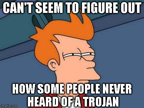Futurama Fry Meme | CAN'T SEEM TO FIGURE OUT HOW SOME PEOPLE NEVER HEARD OF A TROJAN | image tagged in memes,futurama fry | made w/ Imgflip meme maker