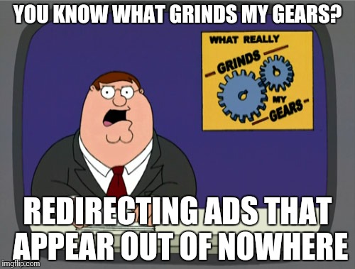 Sometimes they redirect to porn, which makes it even more infuriating | YOU KNOW WHAT GRINDS MY GEARS? REDIRECTING ADS THAT APPEAR OUT OF NOWHERE | image tagged in memes,peter griffin news | made w/ Imgflip meme maker