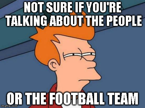 Futurama Fry Meme | NOT SURE IF YOU'RE TALKING ABOUT THE PEOPLE OR THE FOOTBALL TEAM | image tagged in memes,futurama fry | made w/ Imgflip meme maker