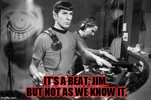 DJ Spock | IT'S A BEAT, JIM. BUT NOT AS WE KNOW IT. | image tagged in dj spock | made w/ Imgflip meme maker