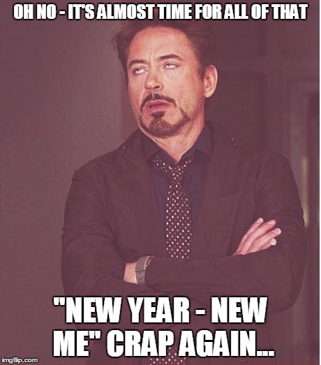 annoyed stark | OH NO - IT'S ALMOST TIME FOR ALL OF THAT "NEW YEAR - NEW ME" CRAP AGAIN... | image tagged in annoyed stark | made w/ Imgflip meme maker