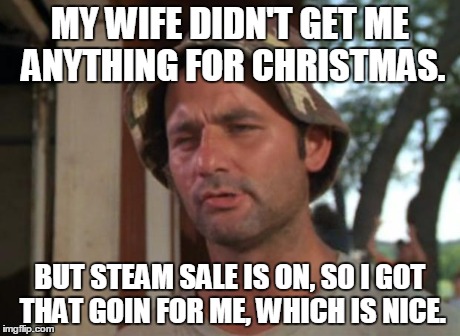 So I Got That Goin For Me Which Is Nice Meme | MY WIFE DIDN'T GET ME ANYTHING FOR CHRISTMAS. BUT STEAM SALE IS ON, SO I GOT THAT GOIN FOR ME, WHICH IS NICE. | image tagged in memes,so i got that goin for me which is nice | made w/ Imgflip meme maker