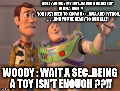 Gamers Everywhere | BUZZ : WOODY MY BOY..GAMING INDUSTRY IS ON A ROLL !!                     YOU JUST NEED TO KNOW C++, JAVA AND PYTHON. . . . . .AND YOU'RE REA | image tagged in memes,x x everywhere,gamer | made w/ Imgflip meme maker