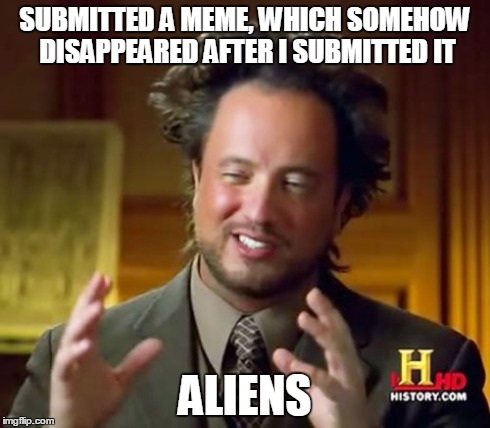 Ancient Aliens | SUBMITTED A MEME, WHICH SOMEHOW DISAPPEARED AFTER I SUBMITTED IT ALIENS | image tagged in memes,ancient aliens | made w/ Imgflip meme maker