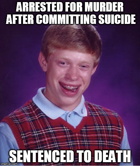 Bad Luck Brian Meme | ARRESTED FOR MURDER AFTER COMMITTING SUICIDE SENTENCED TO DEATH | image tagged in memes,bad luck brian | made w/ Imgflip meme maker