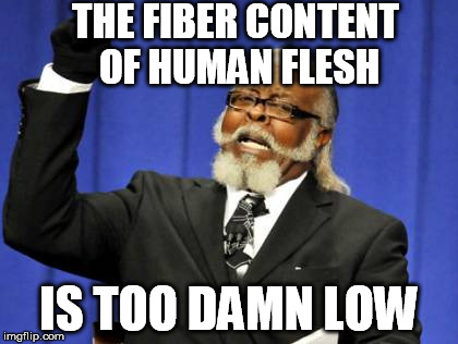 Too Damn High Meme | THE FIBER CONTENT OF HUMAN FLESH IS TOO DAMN LOW | image tagged in memes,too damn high | made w/ Imgflip meme maker