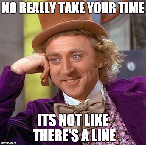 When the guy in front of you is taking 15 minutes to order: | NO REALLY TAKE YOUR TIME ITS NOT LIKE THERE'S A LINE | image tagged in memes,creepy condescending wonka | made w/ Imgflip meme maker